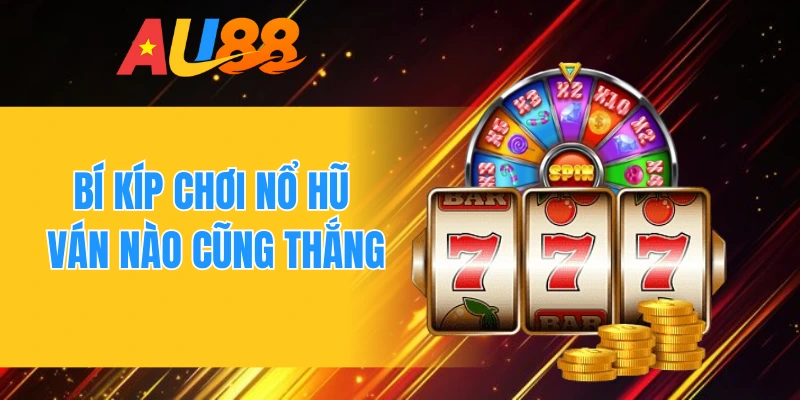 Bí kíp chơi nổ hũ ván nào cũng thắng 