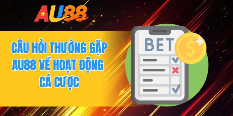 Câu hỏi thường gặp AU88 về hoạt động cá cược