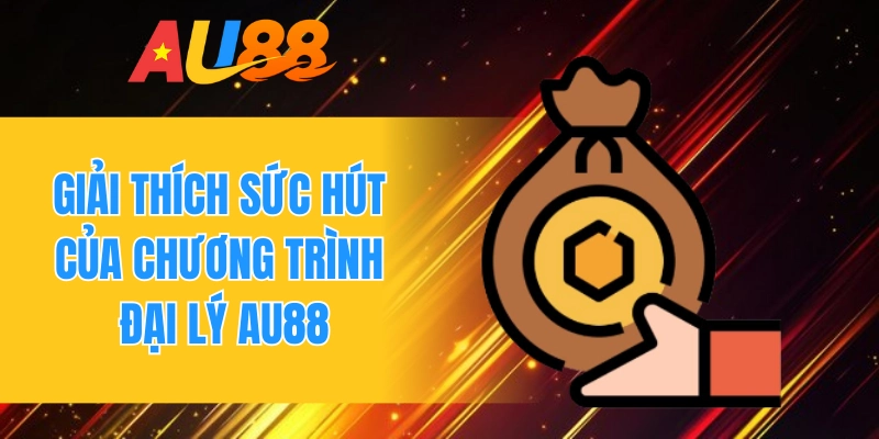 Giải thích sức hút của chương trình đại lý AU88