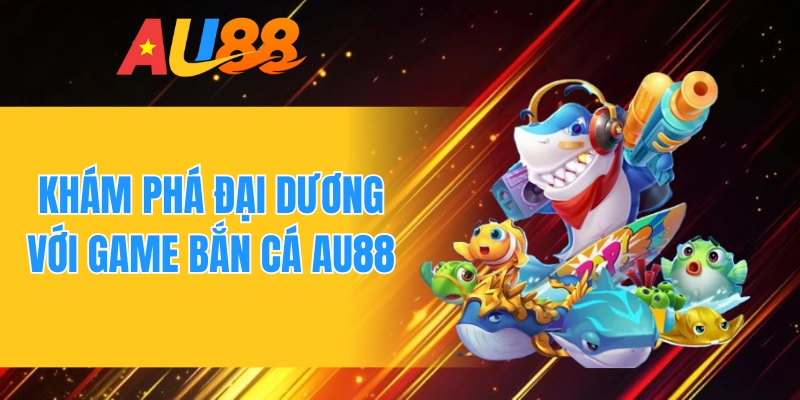 Khám phá đại dương với game bắn cá AU88