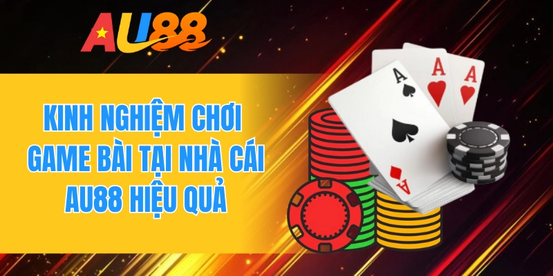 Kinh nghiệm chơi game bài tại nhà cái AU88 hiệu quả