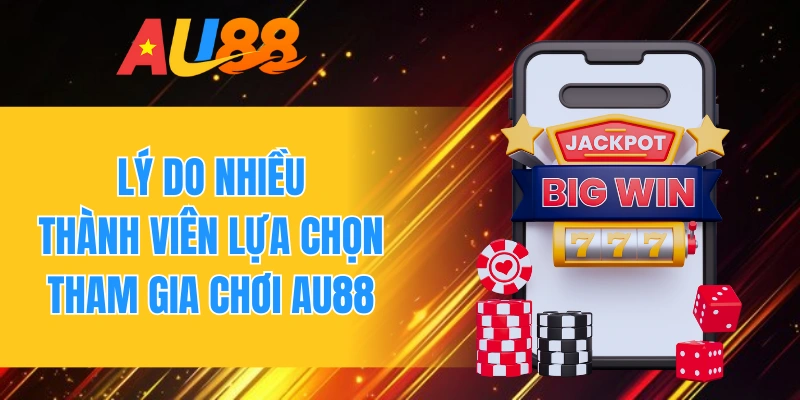 Lý do nhiều thành viên lựa chọn tham gia chơi AU88